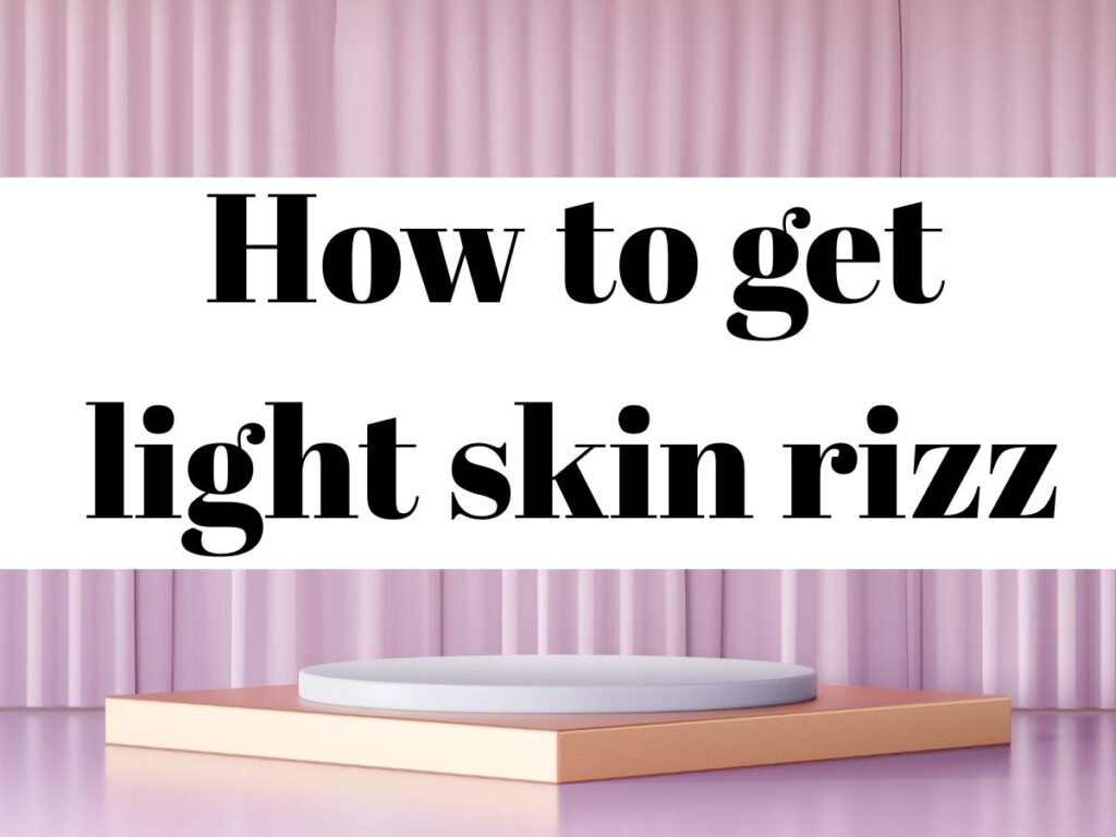 How to get light skin rizz