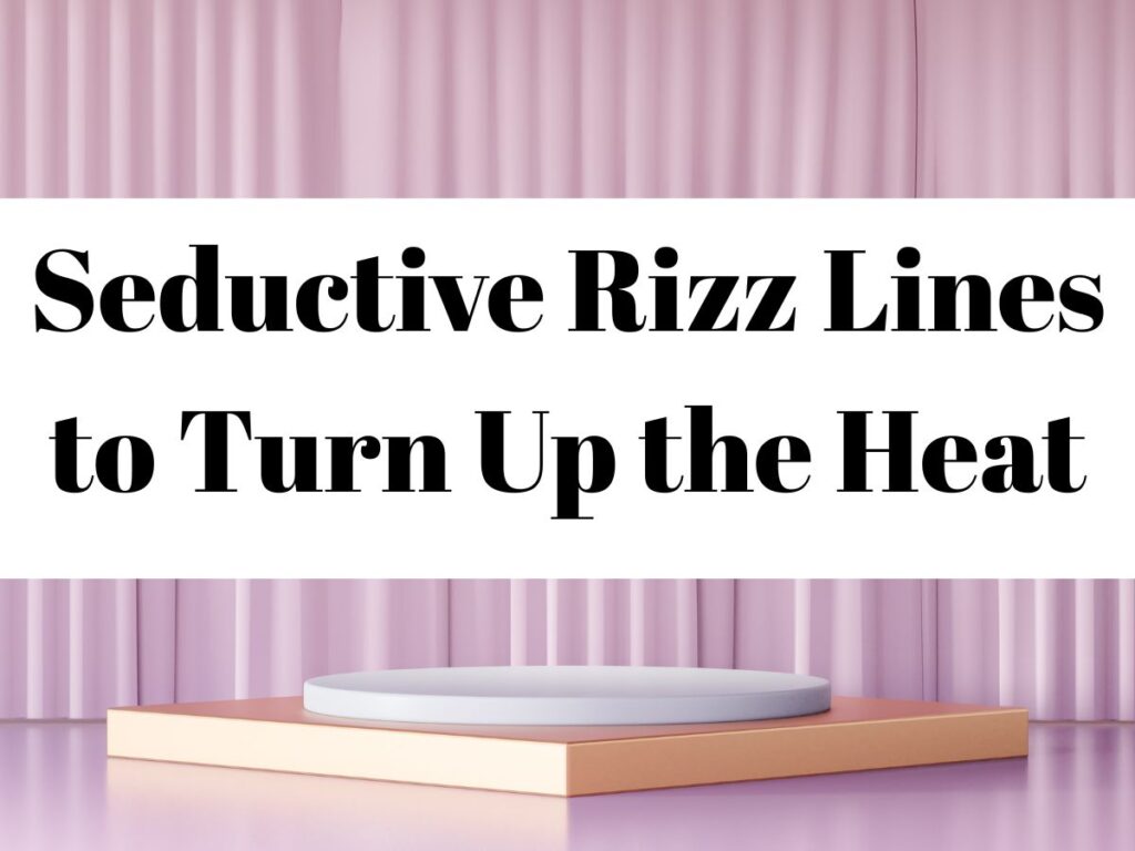 Seductive Rizz Lines to Turn Up the Heat