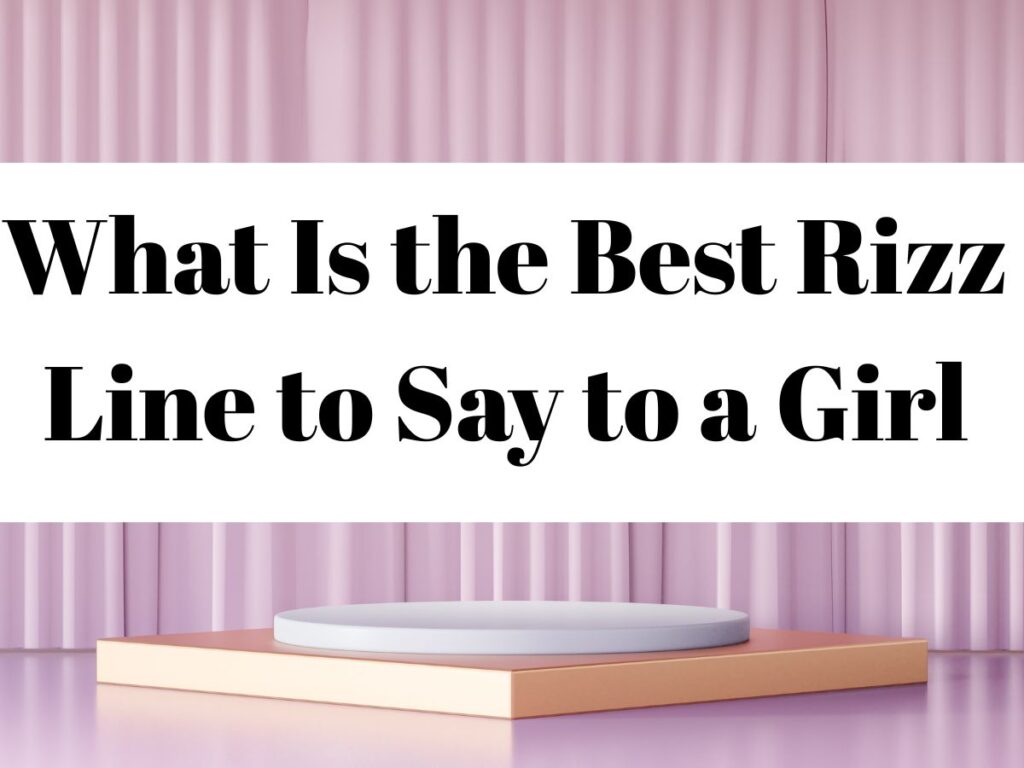 What Is the Best Rizz Line to Say to a Girl