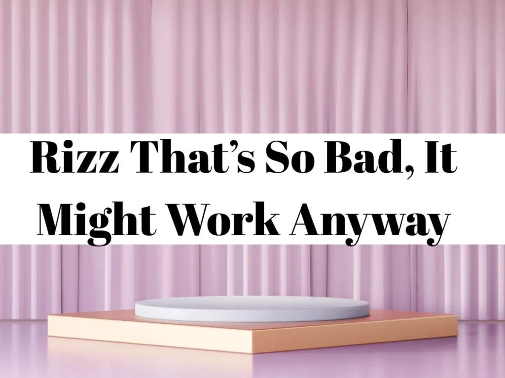Rizz That’s So Bad, It Might Work Anyway