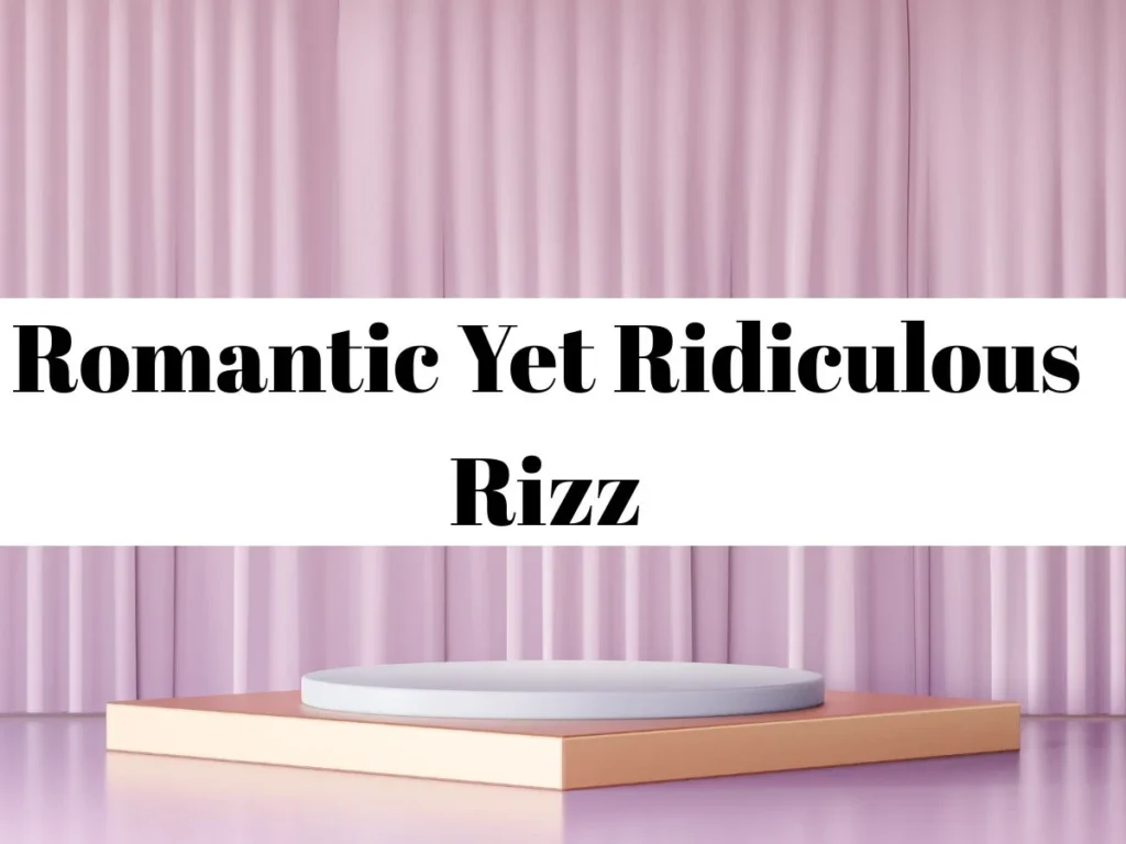 Romantic Yet Ridiculous Rizz
